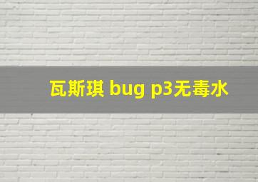 瓦斯琪 bug p3无毒水